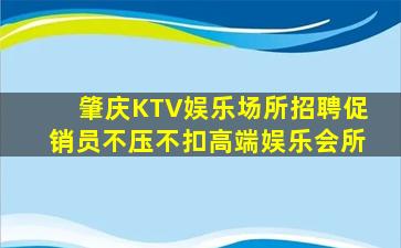 肇庆KTV娱乐场所招聘促销员不压不扣高端娱乐会所